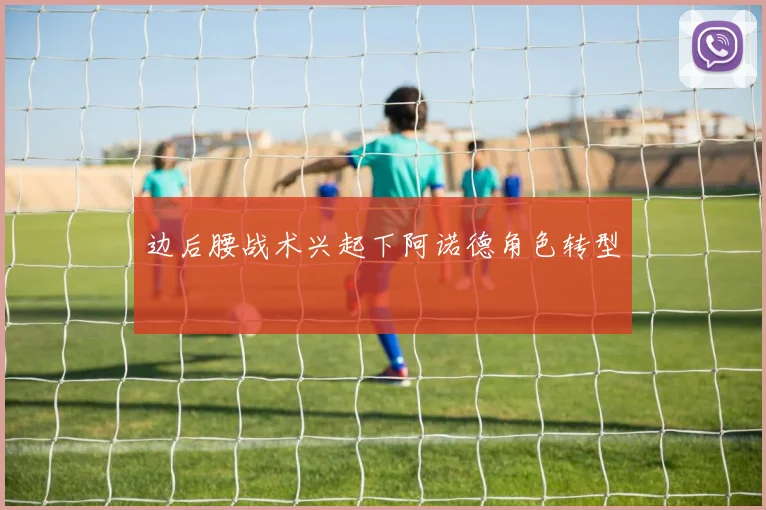 边后腰战术兴起下阿诺德角色转型