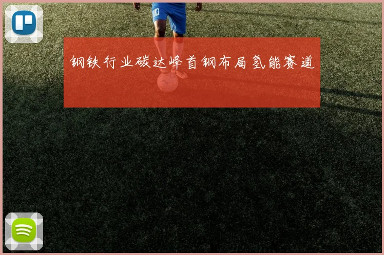 钢铁行业碳达峰首钢布局氢能赛道