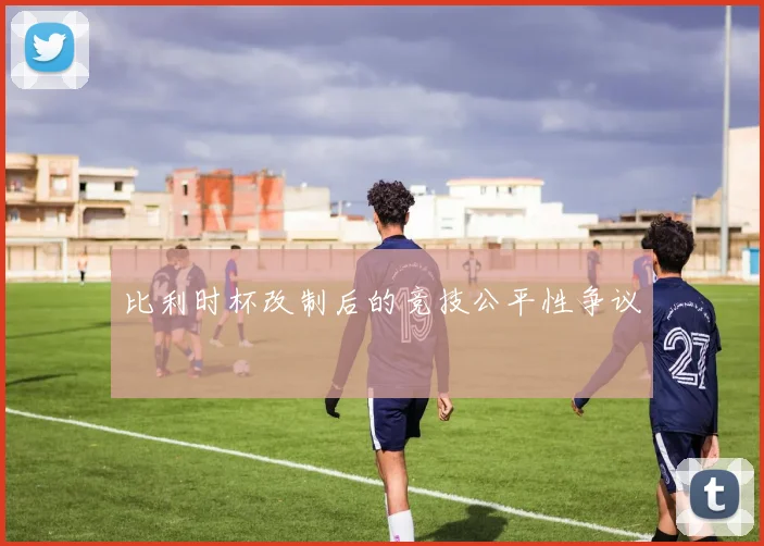 比利时杯改制后的竞技公平性争议