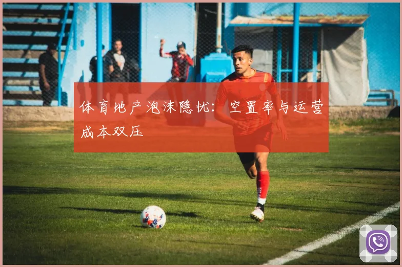 体育地产泡沫隐忧：空置率与运营成本双压