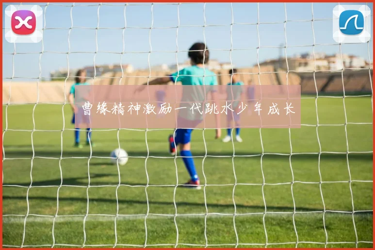 曹缘精神激励一代跳水少年成长
