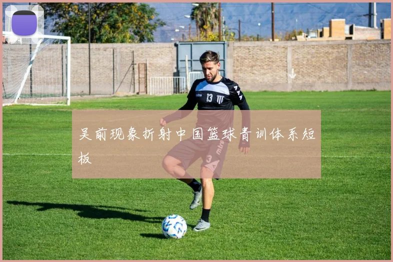 吴前现象折射中国篮球青训体系短板