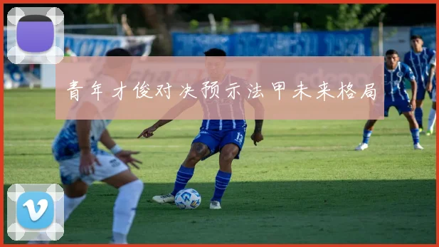 青年才俊对决预示法甲未来格局