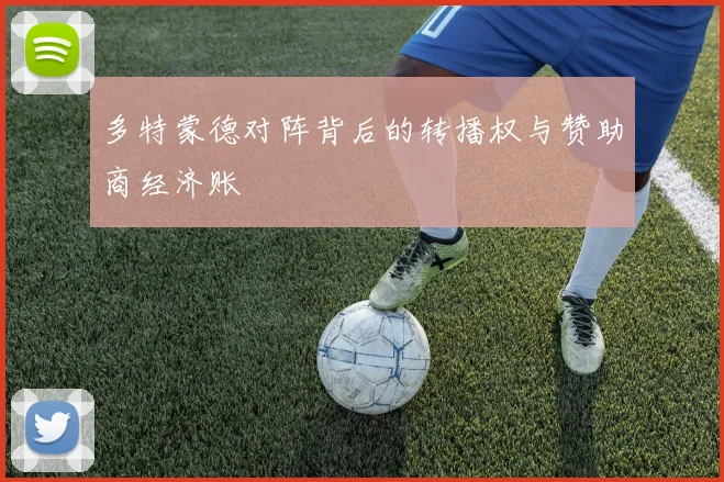 多特蒙德对阵背后的转播权与赞助商经济账