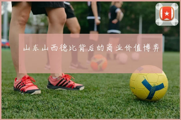 山东山西德比背后的商业价值博弈