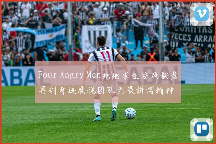 Four Angry Men绝地求生逆风翻盘再创奇迹展现团队无畏拼搏精神