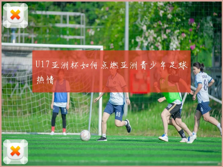 U17亚洲杯如何点燃亚洲青少年足球热情