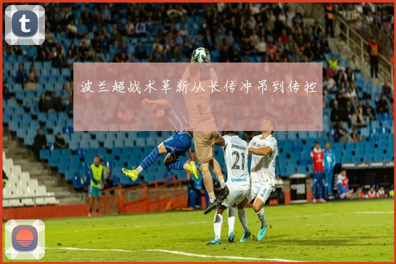 波兰超战术革新从长传冲吊到传控