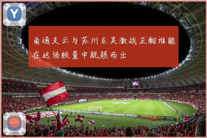 南通支云与苏州东吴激战正酣谁能在这场较量中脱颖而出