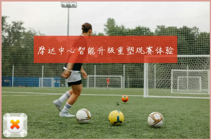 摩达中心智能升级重塑观赛体验